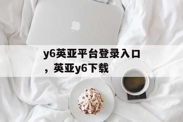 y6英亚平台登录入口，英亚y6下载