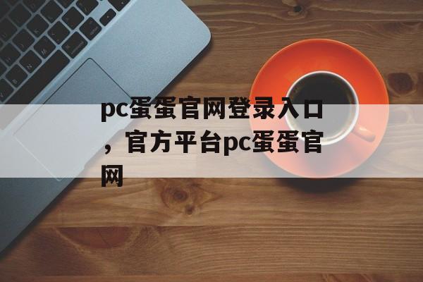 pc蛋蛋官网登录入口，官方平台pc蛋蛋官网