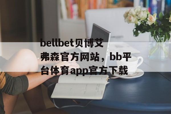 bellbet贝博艾弗森官方网站，bb平台体育app官方下载