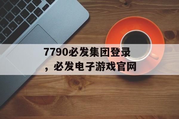 7790必发集团登录，必发电子游戏官网