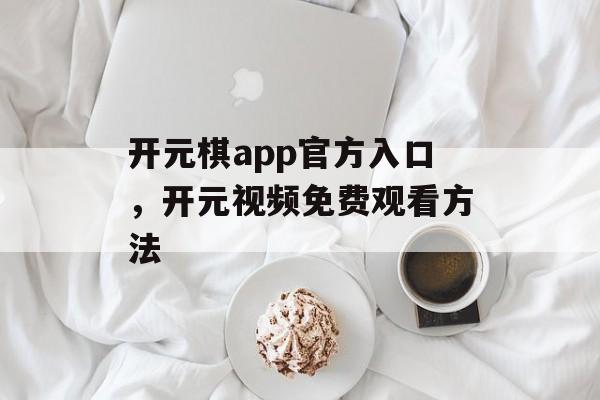 开元棋app官方入口，开元视频免费观看方法